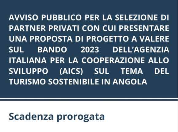 AVVISO PUBBLICO PER LA SELEZIONE DI PARTNER PRIVATI CON CUI PRESENTARE UNA PROPOSTA DI PROGETTO A VALERE SUL BANDO 2023 DELL’AGENZIA ITALIANA PER LA COOPERAZIONE ALLO SVILUPPO (AICS) SUL TEMA DEL TURISMO SOSTENIBILE IN ANGOLA
