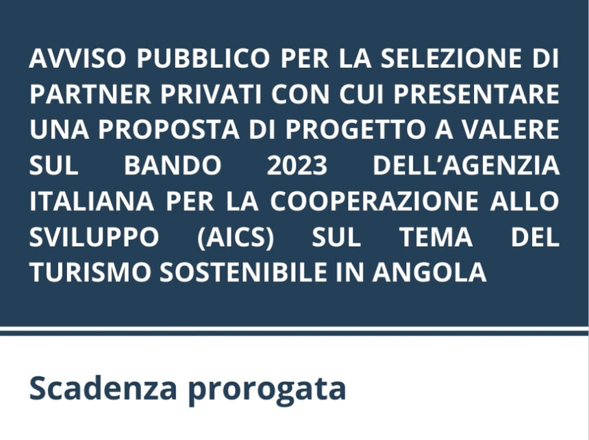 AVVISO PUBBLICO PER LA SELEZIONE DI PARTNER PRIVATI CON CUI PRESENTARE UNA PROPOSTA DI PROGETTO A VALERE SUL BANDO 2023 DELL’AGENZIA ITALIANA PER LA COOPERAZIONE ALLO SVILUPPO (AICS) SUL TEMA DEL TURISMO SOSTENIBILE IN ANGOLA